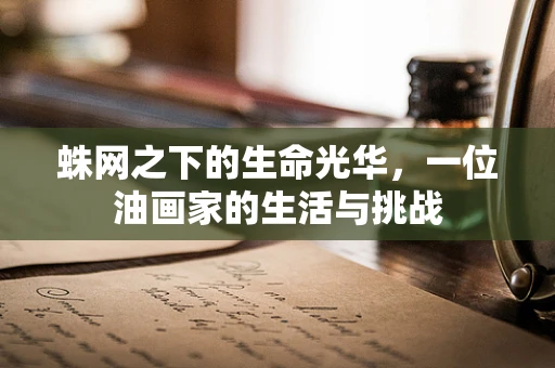 蛛网之下的生命光华，一位油画家的生活与挑战