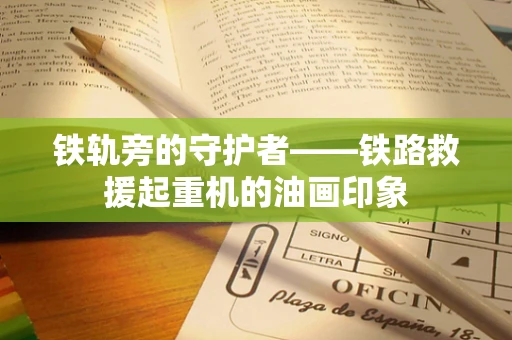 铁轨旁的守护者——铁路救援起重机的油画印象