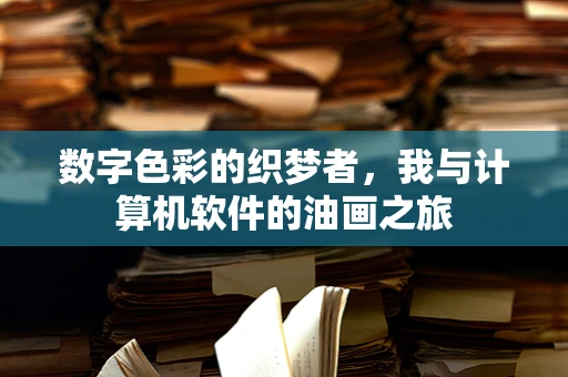 数字色彩的织梦者，我与计算机软件的油画之旅