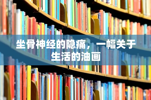 坐骨神经的隐痛，一幅关于生活的油画